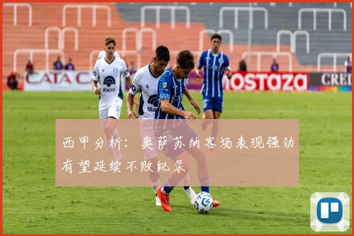 西甲分析：奥萨苏纳客场表现强劲有望延续不败纪录