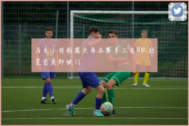 马竞小将崭露头角本赛季三名B队新星首秀即破门
