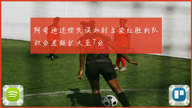 阿奇迪连续失误加肘击染红胜利队积分差距扩大至7分