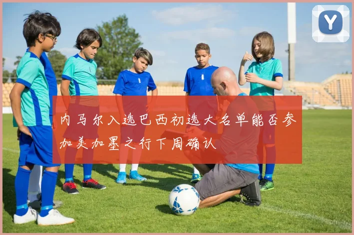 内马尔入选巴西初选大名单能否参加美加墨之行下周确认