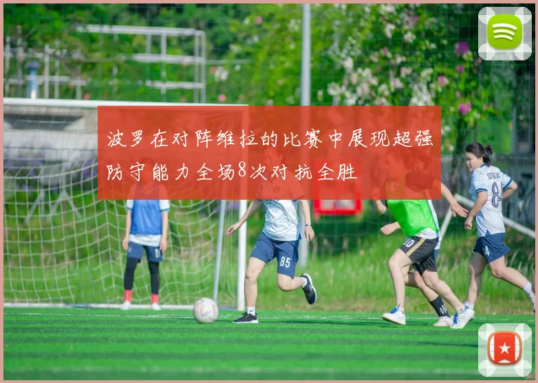 波罗在对阵维拉的比赛中展现超强防守能力全场8次对抗全胜