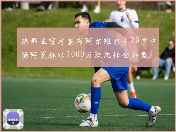热那亚官方宣布阿尔维尔卡20岁中场阿莫林以1000万欧元转会加盟